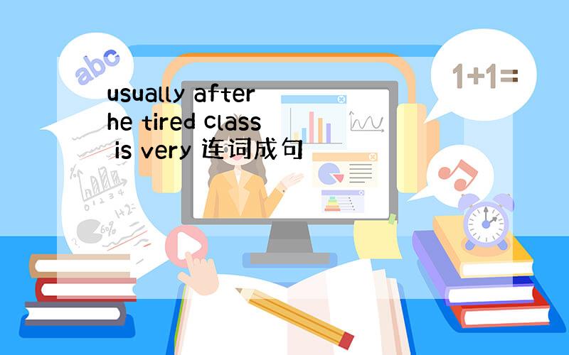 usually after he tired class is very 连词成句