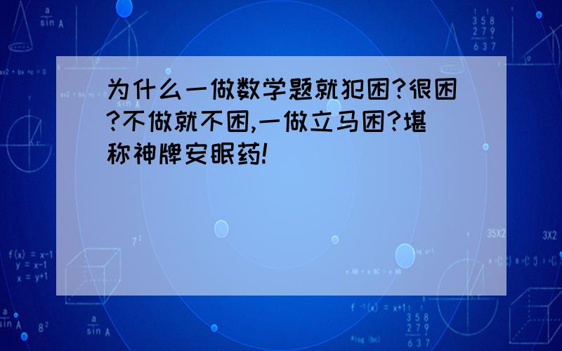 为什么一做数学题就犯困?很困?不做就不困,一做立马困?堪称神牌安眠药!