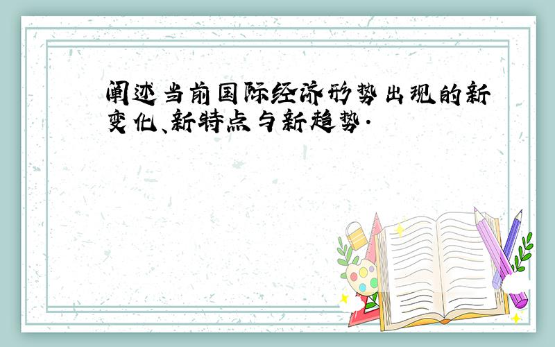 阐述当前国际经济形势出现的新变化、新特点与新趋势.