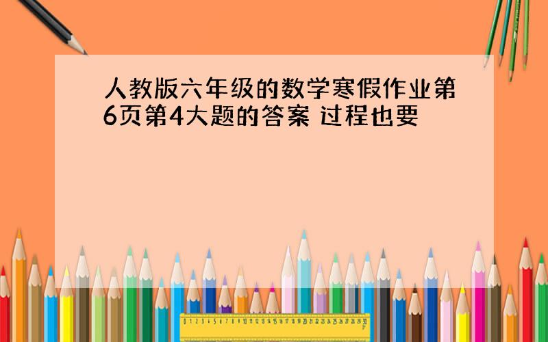 人教版六年级的数学寒假作业第6页第4大题的答案 过程也要