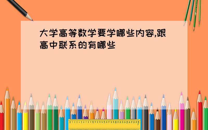 大学高等数学要学哪些内容,跟高中联系的有哪些