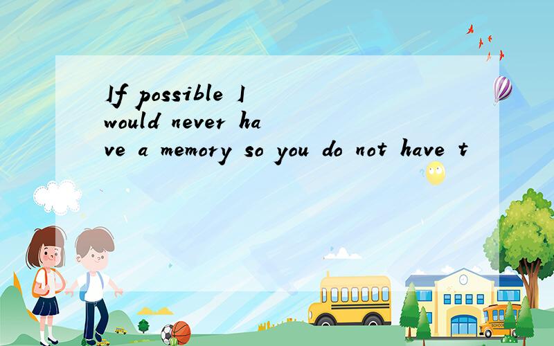 If possible I would never have a memory so you do not have t