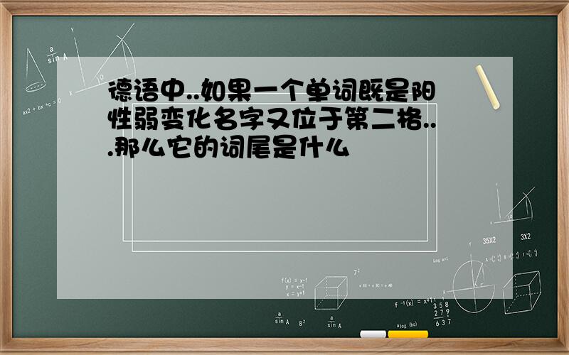 德语中..如果一个单词既是阳性弱变化名字又位于第二格...那么它的词尾是什么