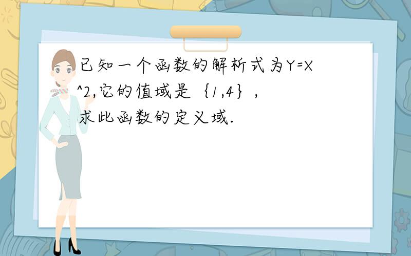 已知一个函数的解析式为Y=X^2,它的值域是｛1,4｝,求此函数的定义域.