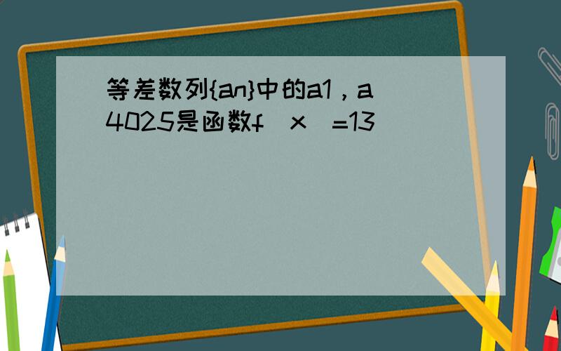 等差数列{an}中的a1，a4025是函数f（x）=13