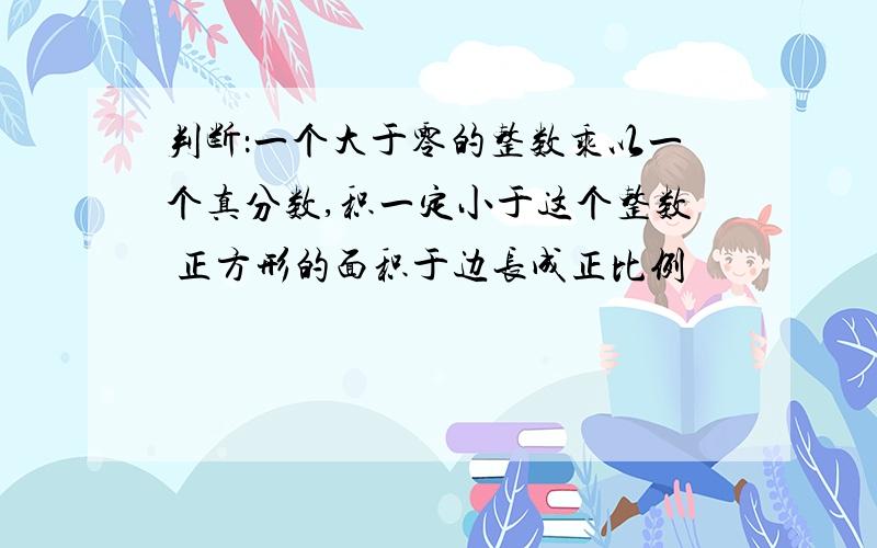 判断：一个大于零的整数乘以一个真分数,积一定小于这个整数 正方形的面积于边长成正比例