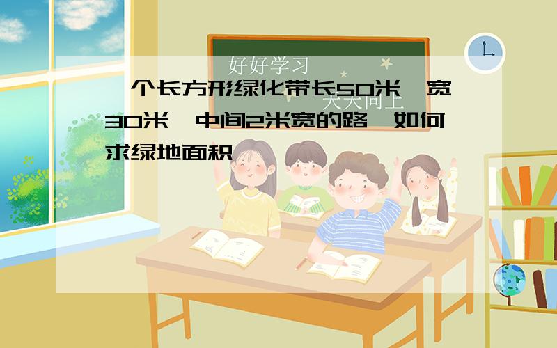 一个长方形绿化带长50米,宽30米,中间2米宽的路,如何求绿地面积