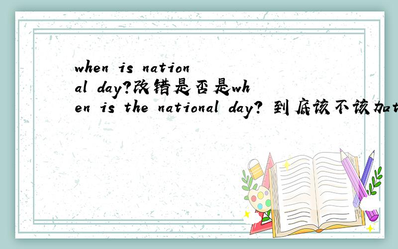 when is national day?改错是否是when is the national day? 到底该不该加th