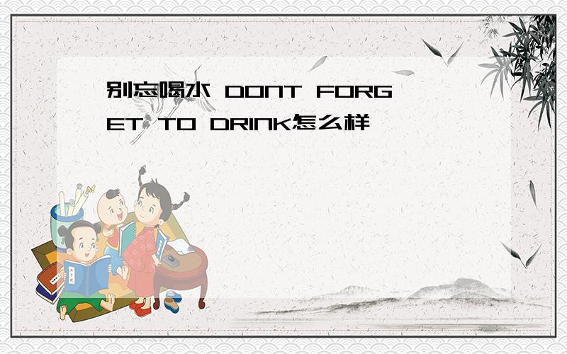 别忘喝水 DONT FORGET TO DRINK怎么样