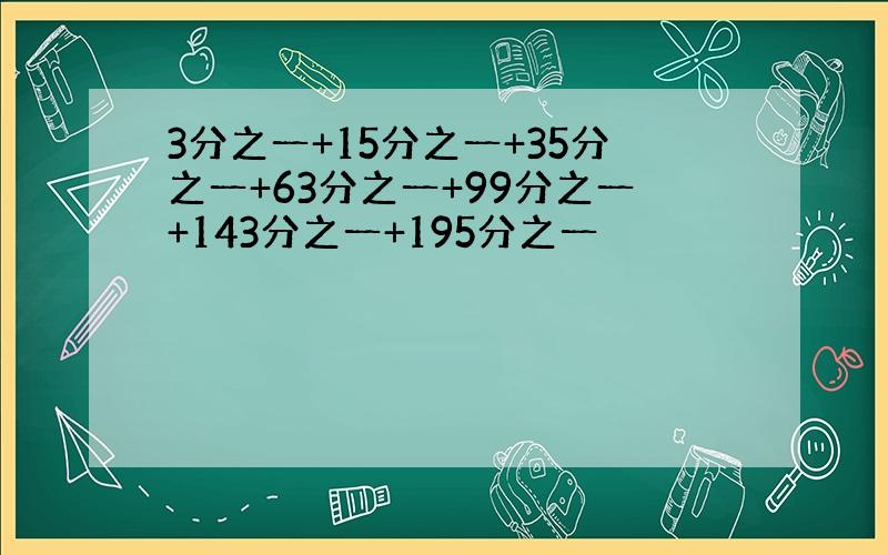 3分之一+15分之一+35分之一+63分之一+99分之一+143分之一+195分之一