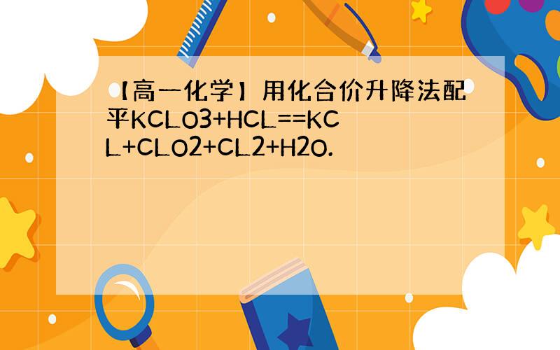 【高一化学】用化合价升降法配平KCLO3+HCL==KCL+CLO2+CL2+H2O.