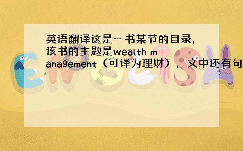 英语翻译这是一书某节的目录，该书的主题是wealth management（可译为理财），文中还有句话是