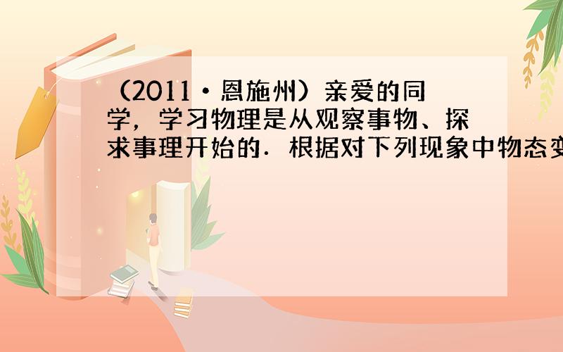 （2011•恩施州）亲爱的同学，学习物理是从观察事物、探求事理开始的．根据对下列现象中物态变化的分析，你认为吸热放热特性