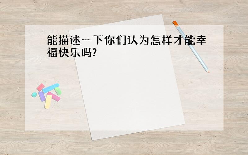 能描述一下你们认为怎样才能幸福快乐吗?