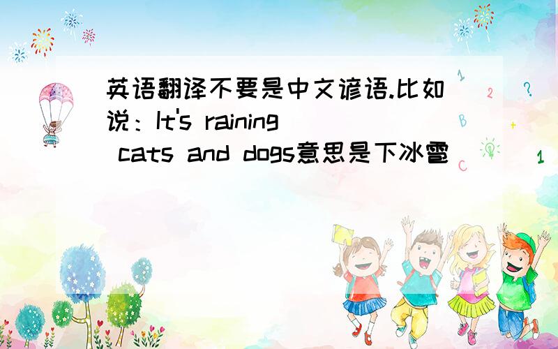 英语翻译不要是中文谚语.比如说：It's raining cats and dogs意思是下冰雹