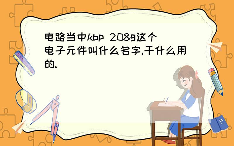 电路当中kbp 208g这个电子元件叫什么名字,干什么用的.