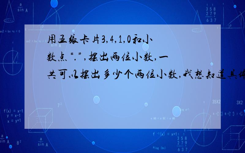 用五张卡片3,4,1,0和小数点“.”,摆出两位小数,一共可以摆出多少个两位小数,我想知道具体方法：