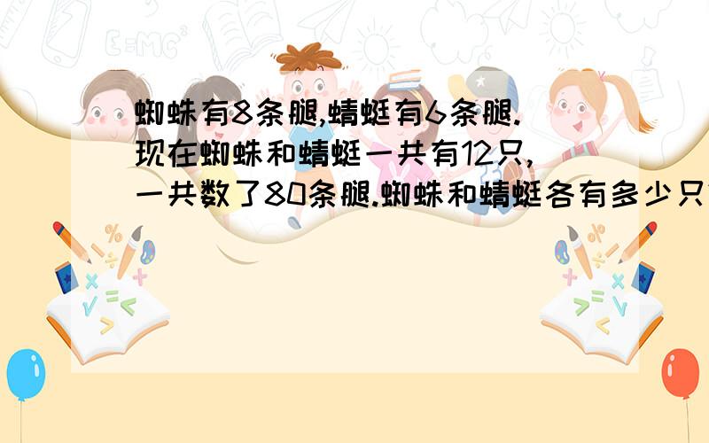 蜘蛛有8条腿,蜻蜓有6条腿.现在蜘蛛和蜻蜓一共有12只,一共数了80条腿.蜘蛛和蜻蜓各有多少只?