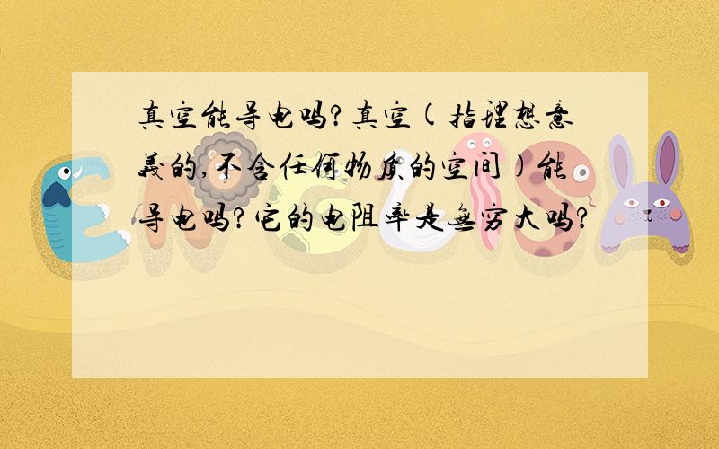 真空能导电吗?真空(指理想意义的,不含任何物质的空间)能导电吗?它的电阻率是无穷大吗?