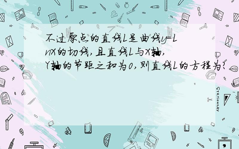 不过原点的直线L是曲线y=LnX的切线,且直线L与X轴,Y轴的节距之和为0,则直线L的方程为?