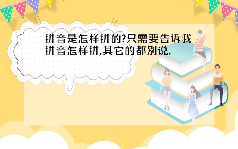 拼音是怎样拼的?只需要告诉我拼音怎样拼,其它的都别说.