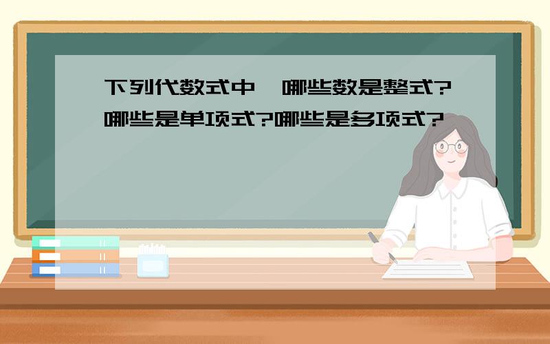 下列代数式中,哪些数是整式?哪些是单项式?哪些是多项式?