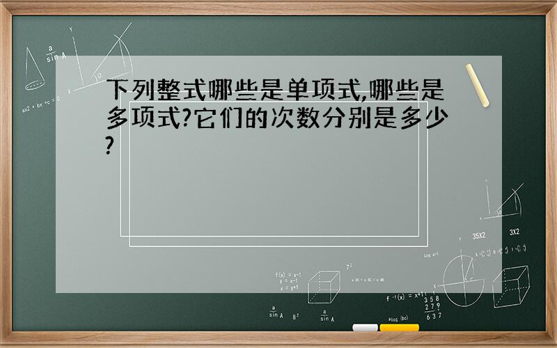 下列整式哪些是单项式,哪些是多项式?它们的次数分别是多少?