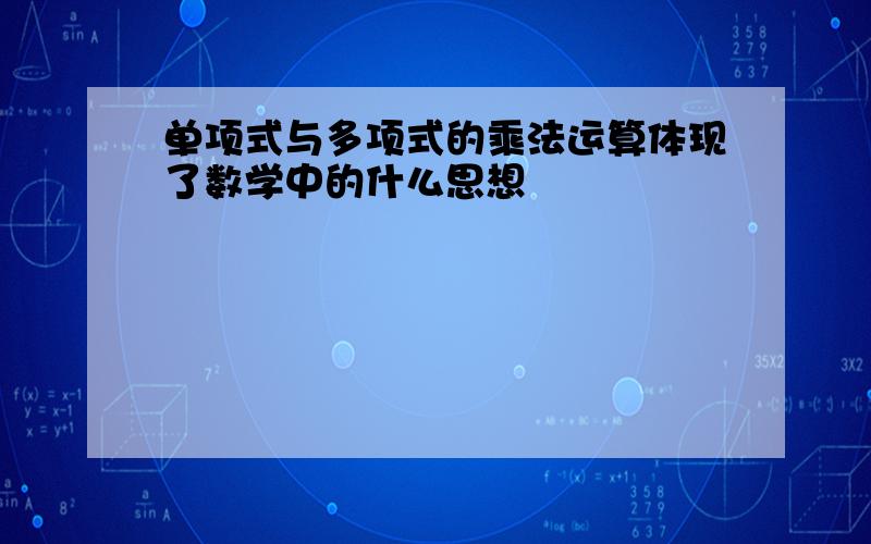 单项式与多项式的乘法运算体现了数学中的什么思想