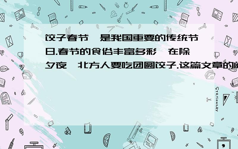 饺子春节,是我国重要的传统节日.春节的食俗丰富多彩,在除夕夜,北方人要吃团圆饺子.这篇文章的阅读答