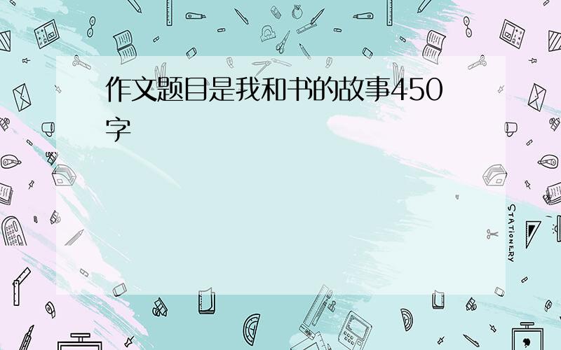 作文题目是我和书的故事450字