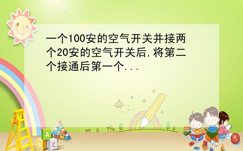 一个100安的空气开关并接两个20安的空气开关后,将第二个接通后第一个...