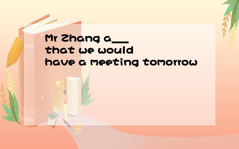 Mr Zhang a___ that we would have a meeting tomorrow