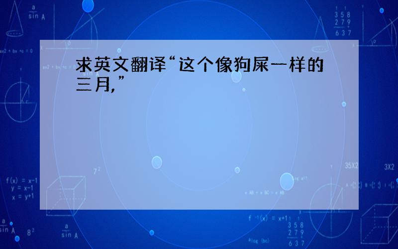 求英文翻译“这个像狗屎一样的三月,”