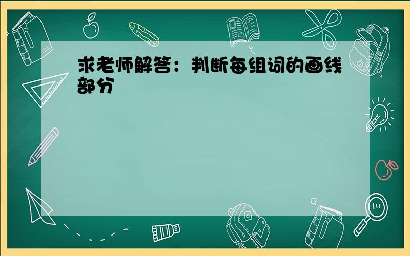 求老师解答：判断每组词的画线部分