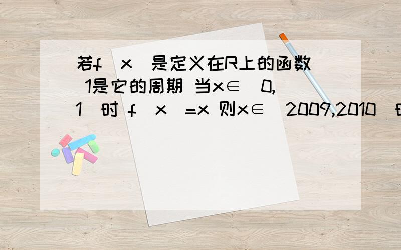 若f(x)是定义在R上的函数 1是它的周期 当x∈[0,1)时 f(x)=x 则x∈[2009,2010）时 x-f(x