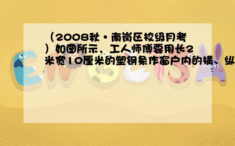 （2008秋•南岗区校级月考）如图所示，工人师傅要用长2米宽10厘米的塑钢条作窗户内的横、纵梁（没有余料）要使窗户内的透