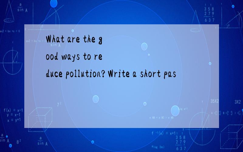 What are the good ways to reduce pollution?Write a short pas