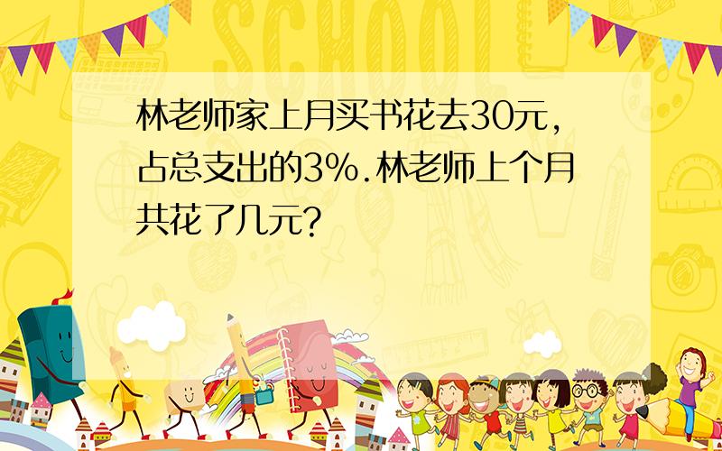 林老师家上月买书花去30元,占总支出的3%.林老师上个月共花了几元?