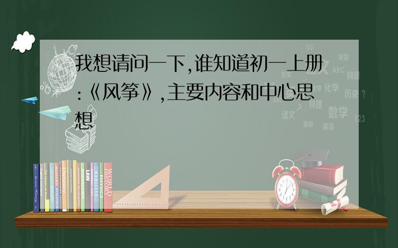 我想请问一下,谁知道初一上册:《风筝》,主要内容和中心思想