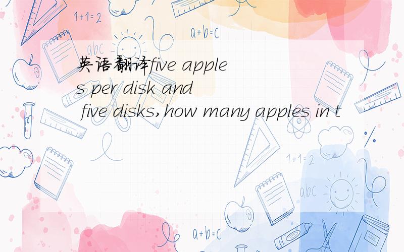 英语翻译five apples per disk and five disks,how many apples in t