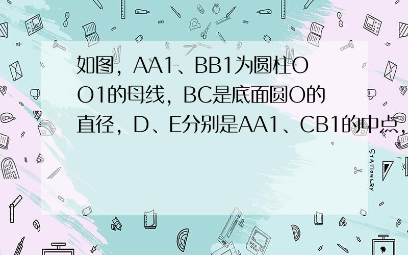 如图，AA1、BB1为圆柱OO1的母线，BC是底面圆O的直径，D、E分别是AA1、CB1的中点，DE⊥面CBB1．