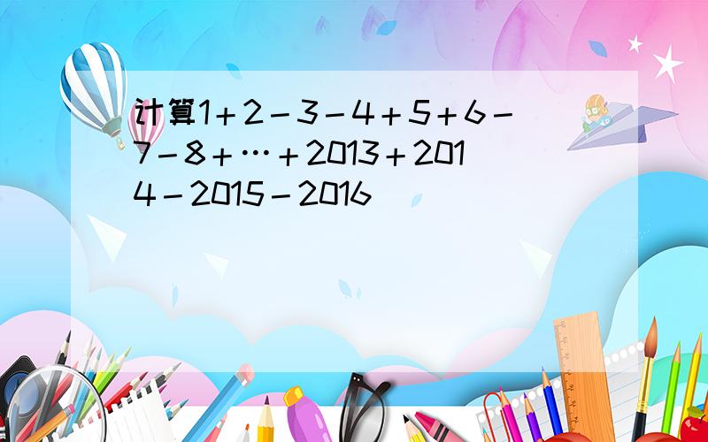 计算1＋2－3－4＋5＋6－7－8＋…＋2013＋2014－2015－2016