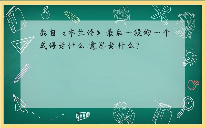 出自《木兰诗》最后一段的一个成语是什么,意思是什么?