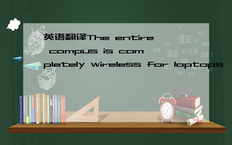 英语翻译The entire campus is completely wireless for laptops,PDA