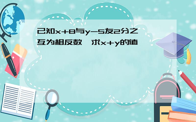 已知x+8与y-5友2分之一互为相反数,求x+y的值