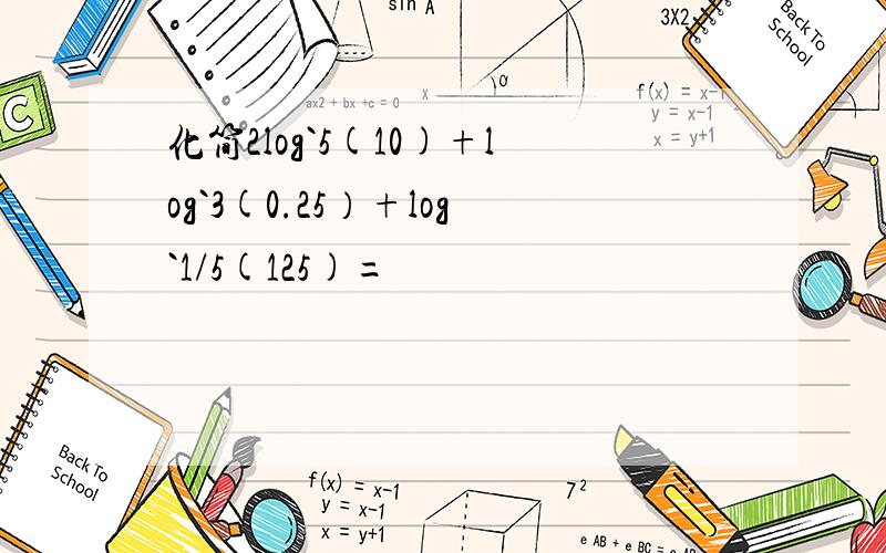 化简2log`5(10)+log`3(0.25）+log`1/5(125)=