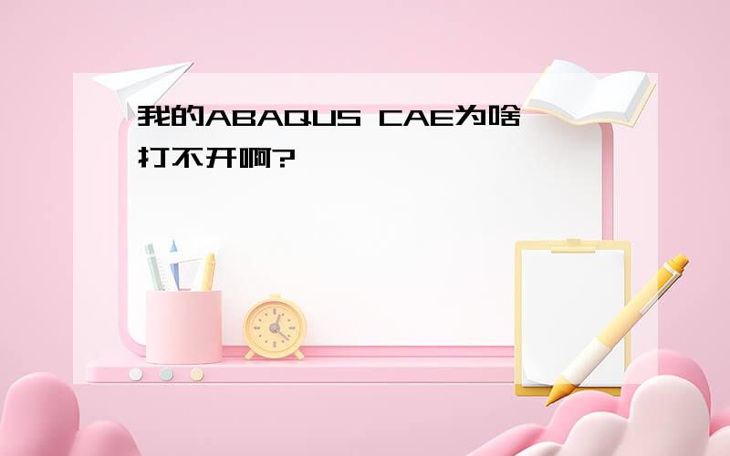 我的ABAQUS CAE为啥打不开啊?