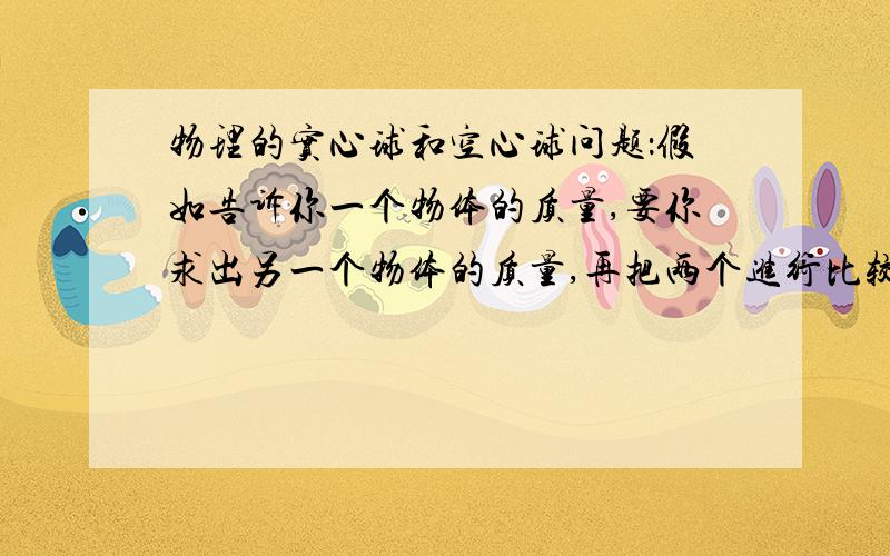 物理的实心球和空心球问题：假如告诉你一个物体的质量,要你求出另一个物体的质量,再把两个进行比较.