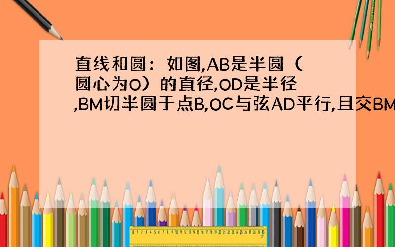 直线和圆：如图,AB是半圆（圆心为O）的直径,OD是半径,BM切半圆于点B,OC与弦AD平行,且交BM于点C.