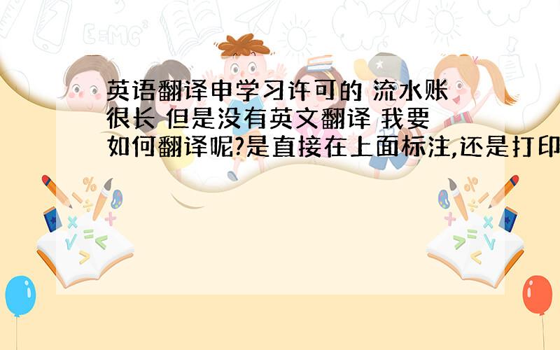 英语翻译申学习许可的 流水账很长 但是没有英文翻译 我要如何翻译呢?是直接在上面标注,还是打印一份翻译件标明?